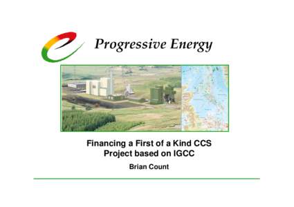 Progressive Energy  Financing a First of a Kind CCS Project based on IGCC Brian Count