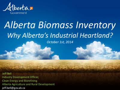 Alberta Biomass Inventory Why Alberta’s Industrial Heartland? October 1st, 2014 Jeff Bell Industry Development Officer,
