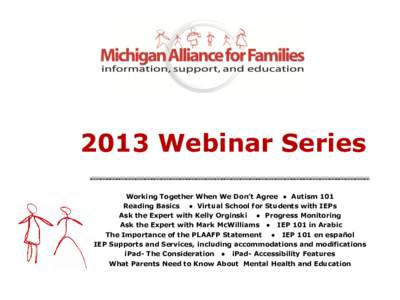 2013 Webinar Series Working Together When We Don’t Agree ● Autism 101 Reading Basics ● Virtual School for Students with IEPs Ask the Expert with Kelly Orginski ● Progress Monitoring Ask the Expert with Mark McWil
