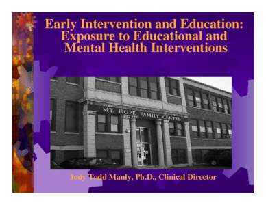 Early Intervention and Education: Exposure to Educational and Mental Health Interventions Jody Todd Manly, Ph.D., Clinical Director