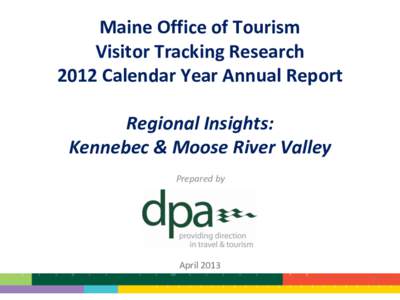 Maine Office of Tourism Visitor Tracking Research 2012 Calendar Year Annual Report Regional Insights: Kennebec & Moose River Valley Prepared by