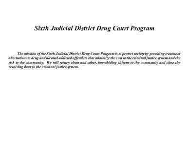 Sixth Judicial District Drug Court Program  The mission of the Sixth Judicial District Drug Court Program is to protect society by providing treatment alternatives to drug and alcohol addicted offenders that minimize the