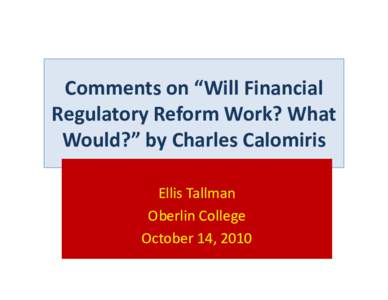 Comments on “Will Financial Regulatory Reform Work? What Would?” by Charles Calomiris Ellis Tallman Oberlin College October 14, 2010