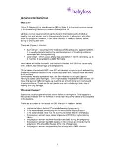 GROUP B STREPTOCOCCUS What is it? Group B Streptococcus, also known as GBS or Strep B, is the most common cause of life-threatening infections in newborn babies in the UK. GBS is a normal organism which can be found in t