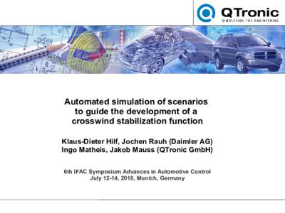 Automated simulation of scenarios to guide the development of a crosswind stabilization function Klaus-Dieter Hilf, Jochen Rauh (Daimler AG) Ingo Matheis, Jakob Mauss (QTronic GmbH) 6th IFAC Symposium Advances in Automot