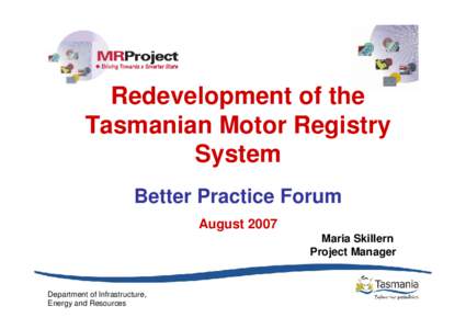 Redevelopment of the Tasmanian Motor Registry System Better Practice Forum August 2007 Maria Skillern