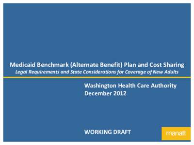 Medicaid Benchmark (Alternate Benefit) Plan and Cost Sharing Legal Requirements and State Considerations for Coverage of New Adults Washington Health Care Authority December 2012