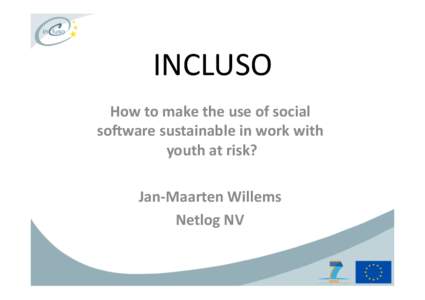 INCLUSO	
   How	
  to	
  make	
  the	
  use	
  of	
  social	
   so1ware	
  sustainable	
  in	
  work	
  with	
   youth	
  at	
  risk?	
   Jan-­‐Maarten	
  Willems	
  	
   Netlog	
  NV	
  	
  
