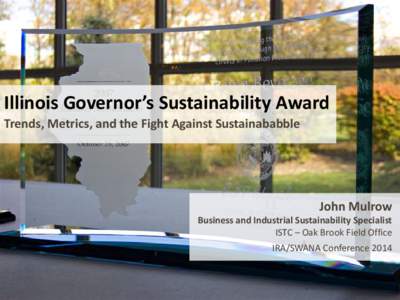 Illinois Governor’s Sustainability Award Trends, Metrics, and the Fight Against Sustainababble John Mulrow  Business and Industrial Sustainability Specialist