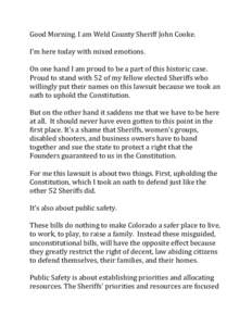 Good Morning. I am Weld County Sheriff John Cooke. I’m here today with mixed emotions. On one hand I am proud to be a part of this historic case. Proud to stand with 52 of my fellow elected Sheriffs who willingly put t