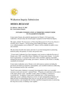 Walkerton Inquiry Submission MEDIA RELEASE For Release: March 19, 2001 By: Conservation Ontario ONTARIO CONSERVATION AUTHORITIES SUBMIT PAPER TO WALKERTON INQUIRY