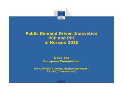 Public Demand Driven Innovation PCP and PPI in Horizon 2020 Lieve Bos European Commission