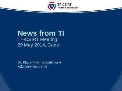 News from TI TF-CSIRT Meeting 29 May 2014, Crete Dr. Klaus-Peter Kossakowski [removed]