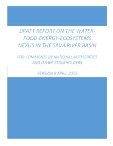 DRAFT REPORT ON THE WATERFOOD-ENERGY-ECOSYSTEMS NEXUS IN THE SAVA RIVER BASIN FOR COMMENTS BY NATIONAL AUTHORITIES AND OTHER STAKEHOLDERS VERSION 8 APRIL 2015