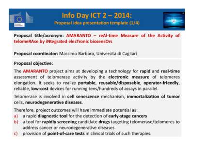 Info Day ICT 2 – 2014:  Proposal idea presentation template[removed]Proposal title/acronym: AMARANTO – reAl-time Measure of the Activity of telomeRAse by iNtegrated elecTronic biosensOrs Proposal coordinator: Massimo B