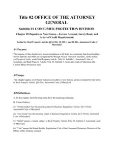 Title 02 OFFICE OF THE ATTORNEY GENERAL Subtitle 01 CONSUMER PROTECTION DIVISION Chapter 09 Deposits on New Homes—Escrow Account, Surety Bond, and Letter of Credit Requirements Authority: Real Property Article, §§10-