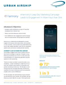eHarmony’s Leap Day Marketing Campaign Leads to Engagement In More Ways than One eHarmony’s Objectives •	 Integrate push notifications as part of Leap Day campaign omni-channel mix