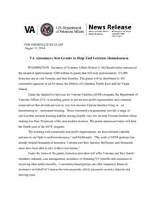 FOR IMMEDIATE RELEASE August 11, 2014 VA Announces New Grants to Help End Veterans Homelessness WASHINGTON –Secretary of Veterans Affairs Robert A. McDonald today announced the award of approximately $300 million in gr