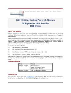 Will Writing / Lasting Power of Attorney 30 September 2014, Tuesday JTJB Office ABOUT THIS SEMINAR Of late, limelight has been cast over distraught family members fighting over the estate of deceased relatives. Would the