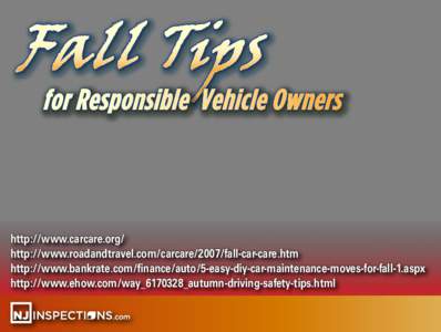 for Responsible Vehicle Owners  http://www.carcare.org/ http://www.roadandtravel.com/carcare/2007/fall-car-care.htm http://www.bankrate.com/finance/auto/5-easy-diy-car-maintenance-moves-for-fall-1.aspx http://www.ehow.co