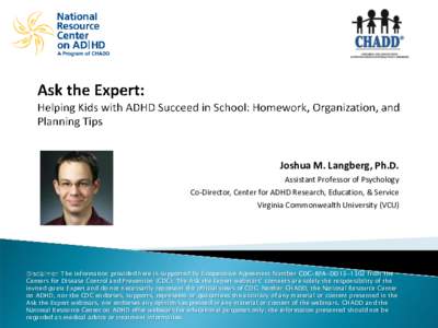 Joshua M. Langberg, Ph.D. Assistant Professor of Psychology Co-Director, Center for ADHD Research, Education, & Service Virginia Commonwealth University (VCU)  Disclaimer: The information provided here is supported by Co