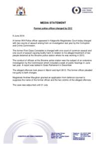 MEDIA STATEMENT Former police officer charged by CCC 9 June 2014 A former WA Police officer appeared in Kalgoorlie Magistrates Court today charged with two counts of assault arising from an investigation last year by the