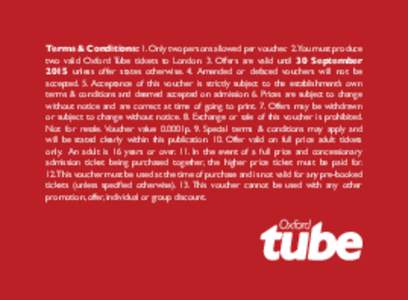 Terms & Conditions: 1. Only two persons allowed per voucher. 2.You must produce two valid Oxford Tube tickets to London. 3. Offers are valid until 30 September 2015 unless offer states otherwise. 4. Amended or defaced vo