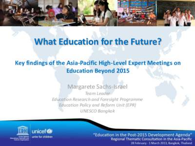 What Education for the Future? Key findings of the Asia-Pacific High-Level Expert Meetings on Education Beyond 2015 Margarete Sachs-Israel Team Leader Education Research and Foresight Programme