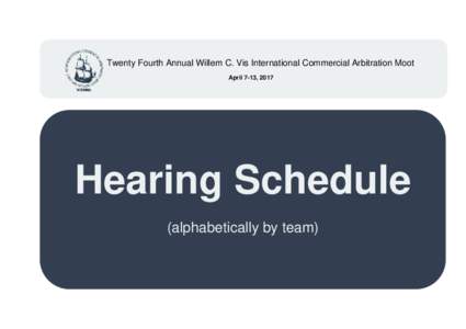 Twenty Fourth Annual Willem C. Vis International Commercial Arbitration Moot April 7-13, 2017 Hearing Schedule (alphabetically by team)