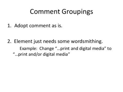 Comment Groupings 1. Adopt comment as is. 2. Element just needs some wordsmithing. Example: Change “…print and digital media” to “…print and/or digital media”