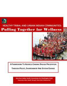 HEALTHY TRIBAL AND URBAN INDIAN COMMUNITIES:  Pulling Together for Wellness A FRAMEWORK TO ADDRESS CHRONIC DISEASE PREVENTION THROUGH POLICY, ENVIRONMENT AND SYSTEM CHANGE