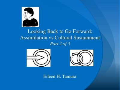 Looking Back to Go Forward: Assimilation vs Cultural Sustainment Part 2 of 3 Eileen H. Tamura