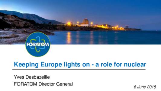 Keeping Europe lights on - a role for nuclear Yves Desbazeille FORATOM Director General 6 June 2018