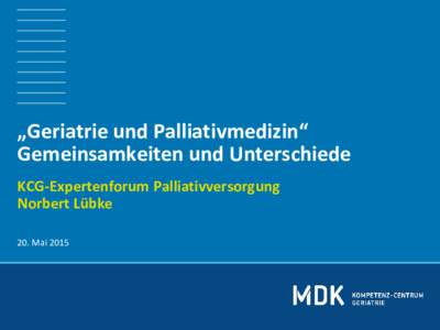 „Geriatrie und Palliativmedizin“ Gemeinsamkeiten und Unterschiede KCG-Expertenforum Palliativversorgung Norbert Lübke 20. Mai 2015