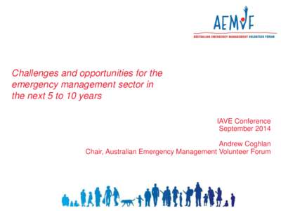 Challenges and opportunities for the emergency management sector in the next 5 to 10 years IAVE Conference September 2014 Andrew Coghlan