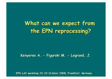 What can we expect from the EPN reprocessing? Kenyeres A. - Figurski M. - Legrand, J.  EPN LAC workshop[removed]October 2008, Frankfurt, Germany