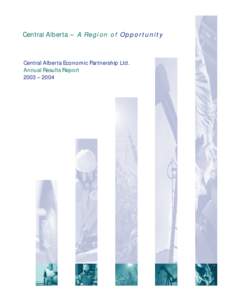 Central Alberta – A Region of O ppor tunit y  Central Alberta Economic Partnership Ltd. Annual Results Report 2003 – 2004