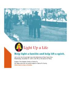 Help light a farolito and help lift a spirit. Join us for the Annual Light Up a Life Gathering on New Year’s Eve, Wednesday, December 31, 2014, 5:30 PM, at the Santa Fe Plaza, Support The Hospice Center in Santa Fe, th