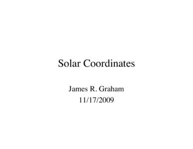 Solar Coordinates James R. Graham[removed] Solar Coordinates • Describe solar position in terms of latitude and