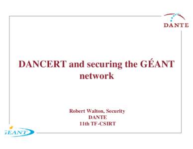 DANCERT and securing the GÉANT network Robert Walton, Security DANTE 11th TF-CSIRT