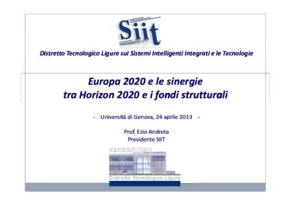 Distretto Tecnologico Ligure sui Sistemi Intelligenti Integrati e le Tecnologie  Europa 2020 e le sinergie tra Horizon 2020 e i fondi strutturali - Università di Genova, 24 aprile 2013 Prof. Ezio Andreta Presidente SIIT