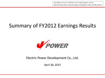 The English version is a translation of the original Japanese version. Please note that if there is any discrepancy, the Japanese version will take priority. Summary of FY2012 Earnings Results  Electric Power Development