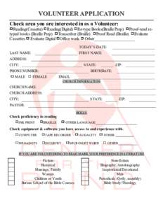 VOLUNTEER APPLICATION Check area you are interested in as a Volunteer: Reading(Cassette) Reading(Digital) Re-type Books(Braille Prep) Proof-read retyped books (Braille Prep) Transcriber (Braille) Proof Read (Braille) Eva