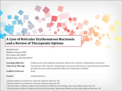 A	
  Case	
  of	
  Reticular	
  Erythematous	
  Mucinosis	
   and	
  a	
  Review	
  of	
  Therapeutic	
  Options	
   Heidi	
  Wat	
  BSc1	
   Matthew	
  Karpman	
  MD2	
   Eric	
  Schloss	
  MD	
  FR
