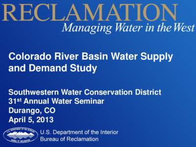 Colorado River Basin Water Supply and Demand Study Southwestern Water Conservation District 31st Annual Water Seminar Durango, CO April 5, 2013