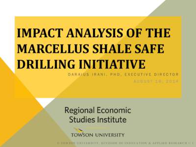 IMPACT ANALYSIS OF THE MARCELLUS SHALE SAFE DRILLING INITIATIVE DARAIUS IRANI, PHD, EXECUTIVE DIRECTOR AUGUST 18, 2014