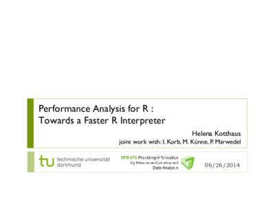 Performance Analysis for R : Towards a Faster R Interpreter Helena Kotthaus joint work with: I. Korb, M. Künne, P. Marwedel[removed]