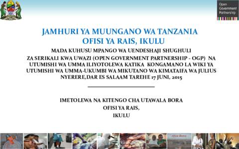 JAMHURI YA MUUNGANO WA TANZANIA OFISI YA RAIS, IKULU MADA KUHUSU MPANGO WA UENDESHAJI SHUGHULI ZA SERIKALI KWA UWAZI (OPEN GOVERNMENT PARTNERSHIP - OGP) NA UTUMISHI WA UMMA ILIYOTOLEWA KATIKA KONGAMANO LA WIKI YA UTUMISH