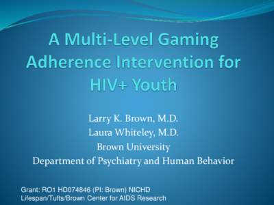 Larry K. Brown, M.D. Laura Whiteley, M.D. Brown University Department of Psychiatry and Human Behavior Grant: RO1 HD074846 (PI: Brown) NICHD Lifespan/Tufts/Brown Center for AIDS Research