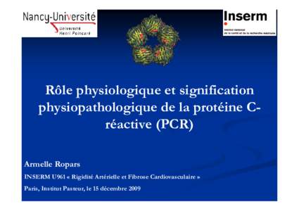 Rôle physiologique et signification physiopathologique de la protéine Créactive (PCR) Armelle Ropars INSERM U961 « Rigidité Artérielle et Fibrose Cardiovasculaire » Paris, Institut Pasteur, le 15 décembre 2009